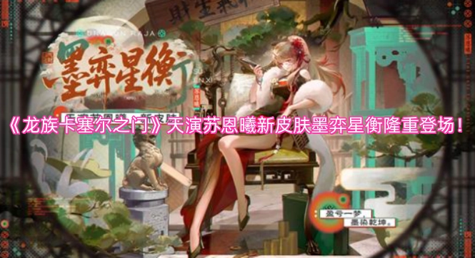 《龙族卡塞尔之门》中，天演苏恩曦的新皮肤&ldquo;墨弈星衡&rdquo;已盛大登场！