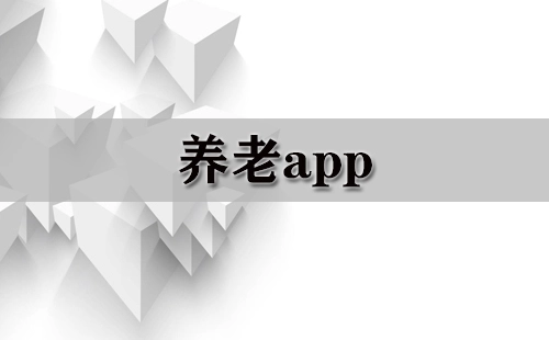 养老APP汇总指南-哪款养老APP更值得选择