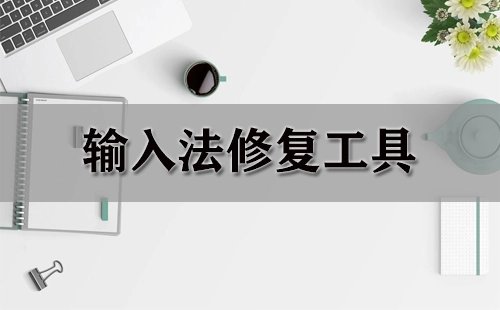 输入法修复工具汇总-哪个输入法修复工具更出色