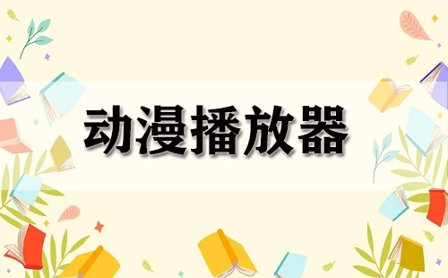 动漫播放器汇总-哪款动漫播放器更出色