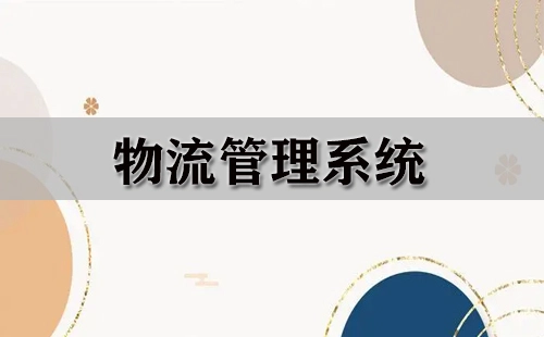 物流管理系统汇总-物流管理系统哪家更优