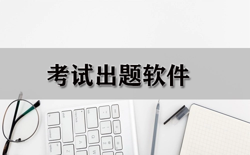 考试出题软件汇总-哪款考试出题软件更优