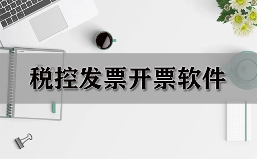 税控发票开票软件汇总-哪款税控发票开票软件更优
