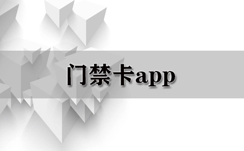 门禁卡应用程序汇总-哪款门禁卡应用程序更出色