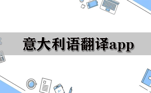意大利语翻译应用全收录-哪款意大利语翻译应用更出色