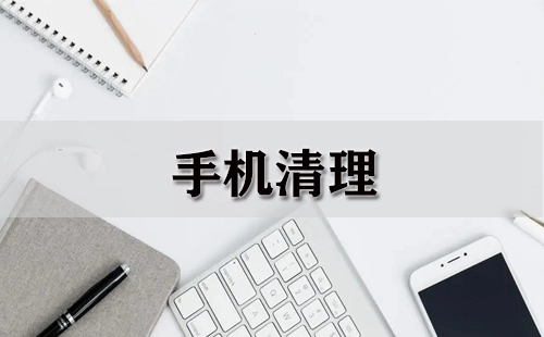 手机清理全攻略-手机清理工具推荐指南