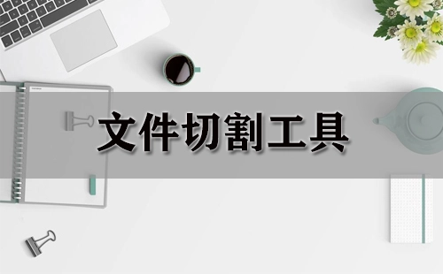 文件分割工具汇总-哪款文件分割工具更出色