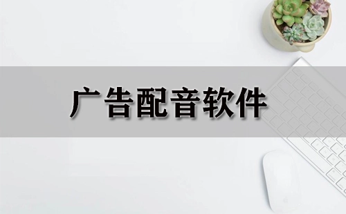 广告配音软件汇总-广告配音软件推荐指南
