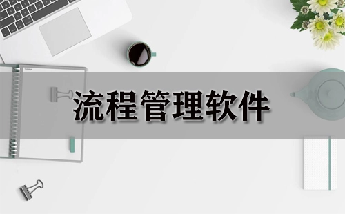 流程管理软件汇总-哪款流程管理软件更出色