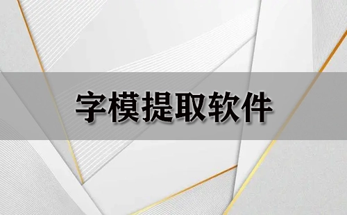 字模提取软件汇总-哪款字模提取软件更出色