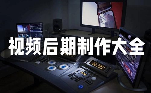 视频后期制作全攻略-视频后期制作选哪个更合适