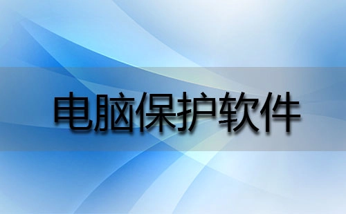 电脑防护软件全收录-哪款电脑防护软件更出色