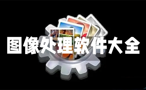图像处理软件汇总-哪款图像处理软件更出色[多图]