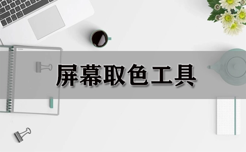 屏幕取色工具汇总-哪款屏幕取色工具更出色