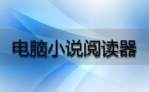 电脑小说阅读工具汇总-哪款电脑小说阅读器更出色