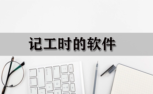 记工时软件汇总-哪款记工时软件更实用