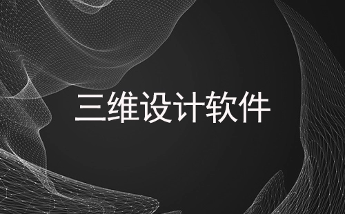 三维设计软件汇总-哪款三维设计软件更出色
