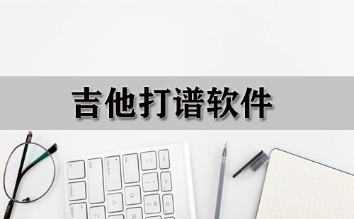 吉他打谱软件汇总-吉他打谱软件哪款更优