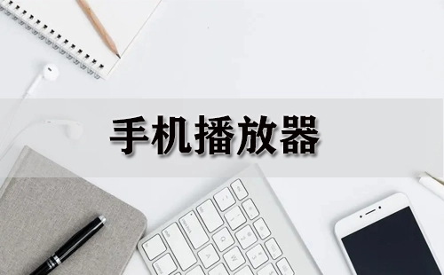 手机播放器全收录-哪款手机播放器更出色