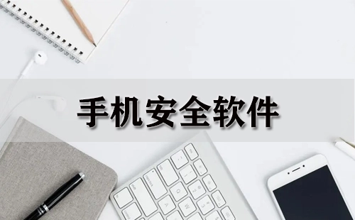手机安全软件全收录-哪款手机安全软件更出色