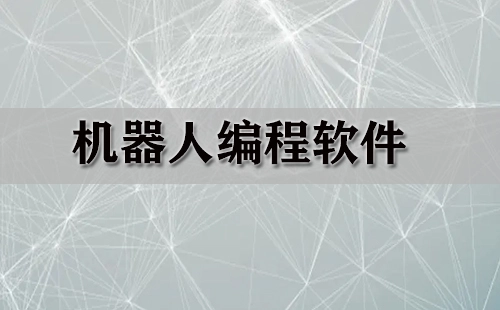 机器人编程软件汇总-机器人编程软件推荐指南