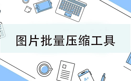 批量图片压缩工具汇总-哪款批量图片压缩工具更出色