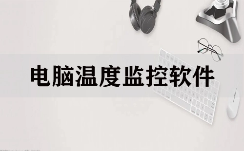 电脑温度监控软件汇总-哪款电脑温度监控软件更出色