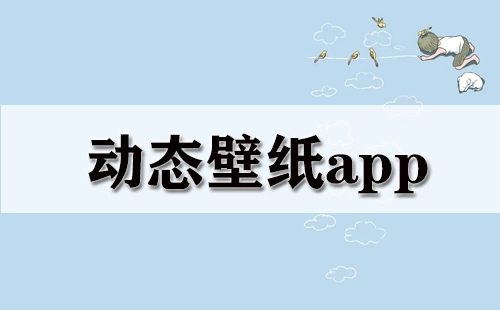 动态壁纸应用合集-哪款动态壁纸应用更出色