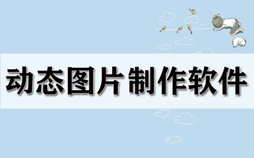 动态图片制作软件汇总-哪款动态图片制作软件更出色