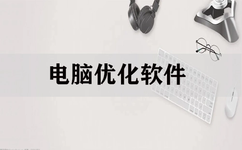 电脑优化软件全收录-哪款电脑优化软件更出色