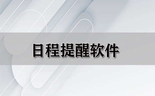 日程提醒软件合集-哪款日程提醒软件更出色