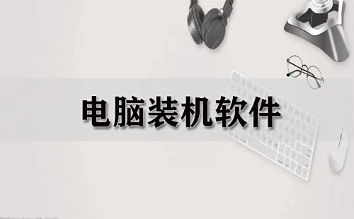 电脑装机必备软件汇总-哪款电脑装机软件更出色