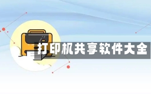打印机共享软件汇总-打印机共享软件哪款更优