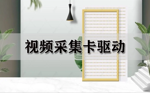 视频采集卡驱动汇总-哪款视频采集卡驱动更出色