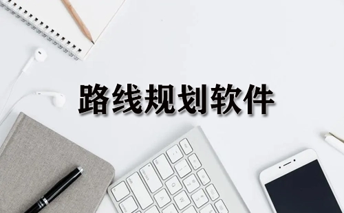 路线规划软件汇总-哪款路线规划软件更出色