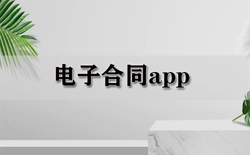 电子合同应用程序汇总-哪款电子合同应用程序更出色