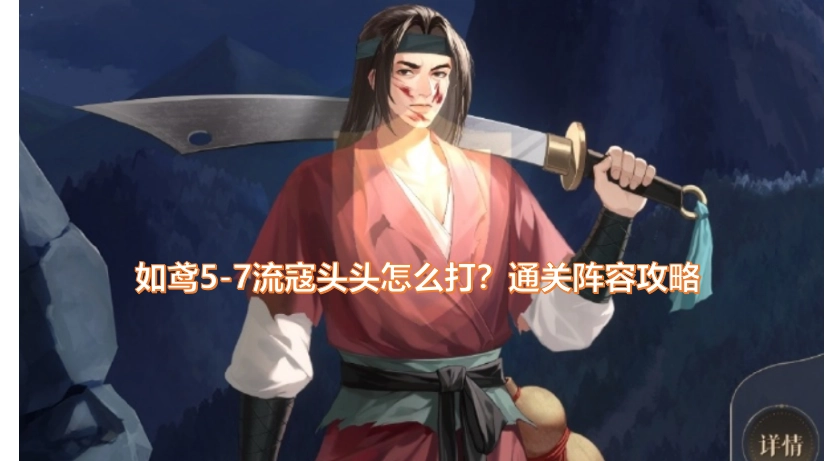 如鸢/代号鸢5-7关卡的流寇头目该如何击败？这里有5-7的通关阵容与打法指南