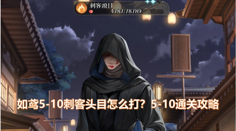 如鸢/代号鸢5-10刺客头目打法指南？如鸢5-10通关阵容搭配及打法技巧