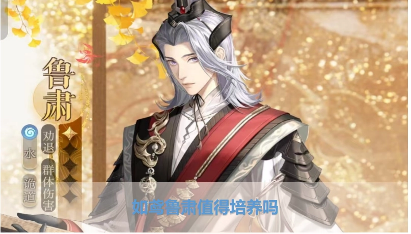 代号鸢里的鲁肃值得培养吗？代号鸢鲁肃角色强度深度分析