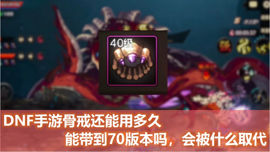DNF手游里的骨戒还能使用多长时间，到了65版本还可以用吗，能不能一直用到70版本呢？