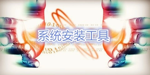 系统安装工具汇总-哪款系统安装工具更出色