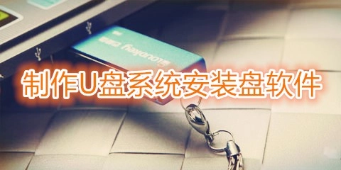 制作U盘系统安装盘的软件汇总-哪款制作U盘系统安装盘的软件更出色