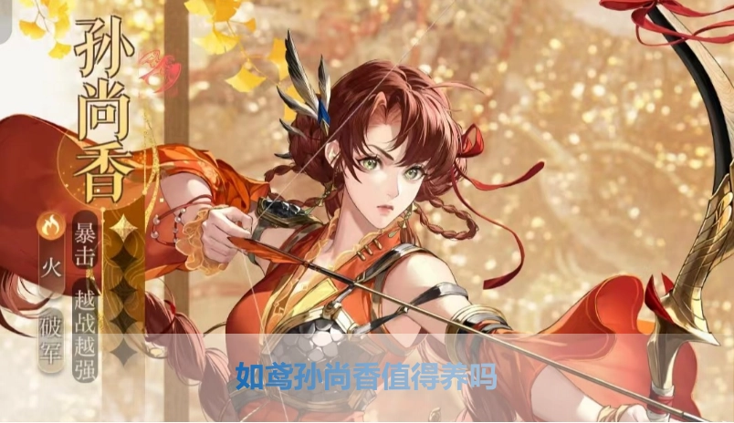 代号鸢/如鸢孙尚香值得培养吗？如鸢孙尚香的角色强度、命盘搭配及组队推荐