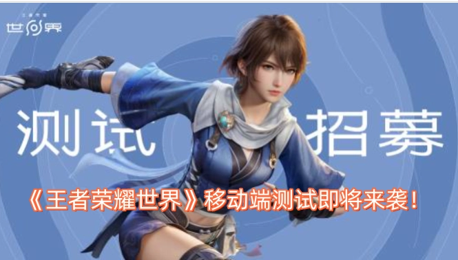 《王者荣耀世界》移动端测试很快就要和大家见面啦！