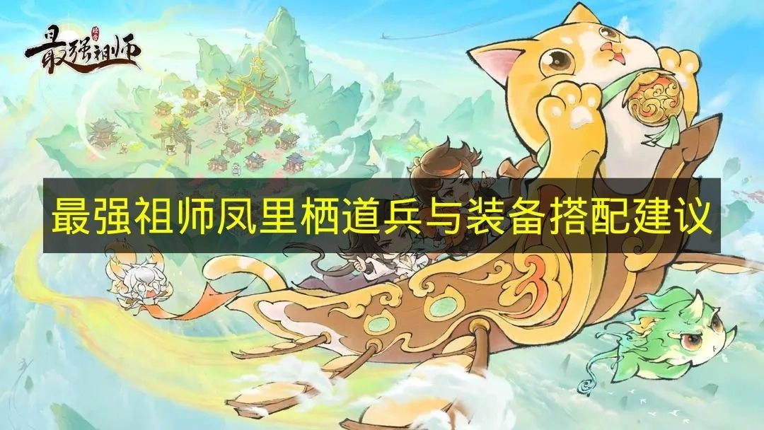 《最强祖师》凤里栖道兵装备搭配技巧解析