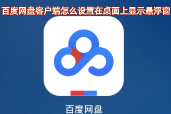 如何在百度网盘客户端里设置让悬浮窗显示在桌面上