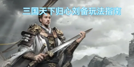 刘备在三国天下归心模式中的玩法攻略