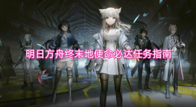 明日方舟终末地“使命必达”任务全攻略