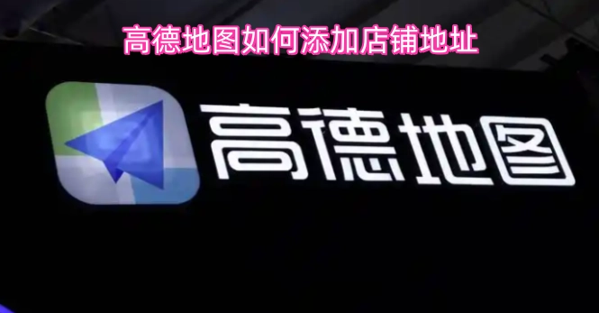 高德地图添加店铺地址的方法是什么