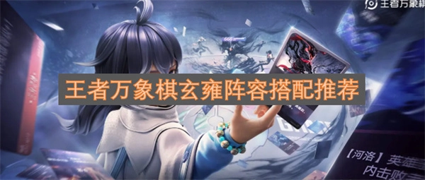 王者万象棋玄雍势力阵容搭配指南